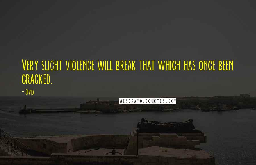 Ovid Quotes: Very slight violence will break that which has once been cracked.