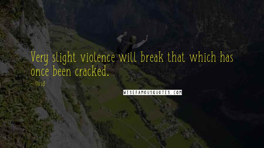 Ovid Quotes: Very slight violence will break that which has once been cracked.