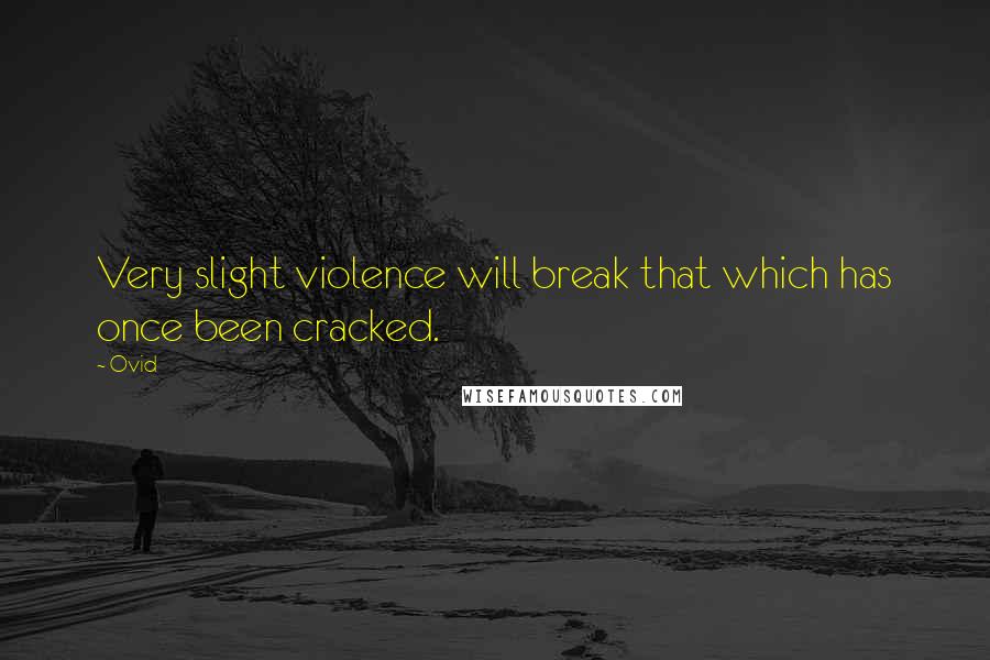 Ovid Quotes: Very slight violence will break that which has once been cracked.