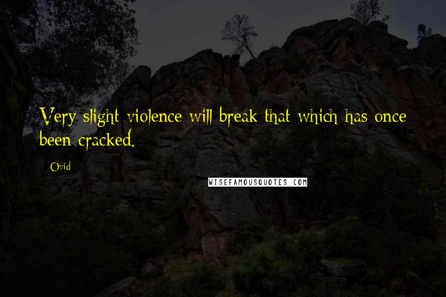Ovid Quotes: Very slight violence will break that which has once been cracked.