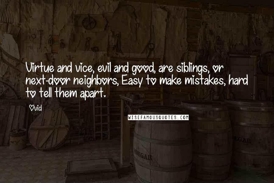 Ovid Quotes: Virtue and vice, evil and good, are siblings, or next-door neighbors, Easy to make mistakes, hard to tell them apart.