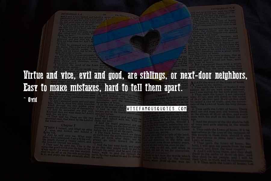 Ovid Quotes: Virtue and vice, evil and good, are siblings, or next-door neighbors, Easy to make mistakes, hard to tell them apart.