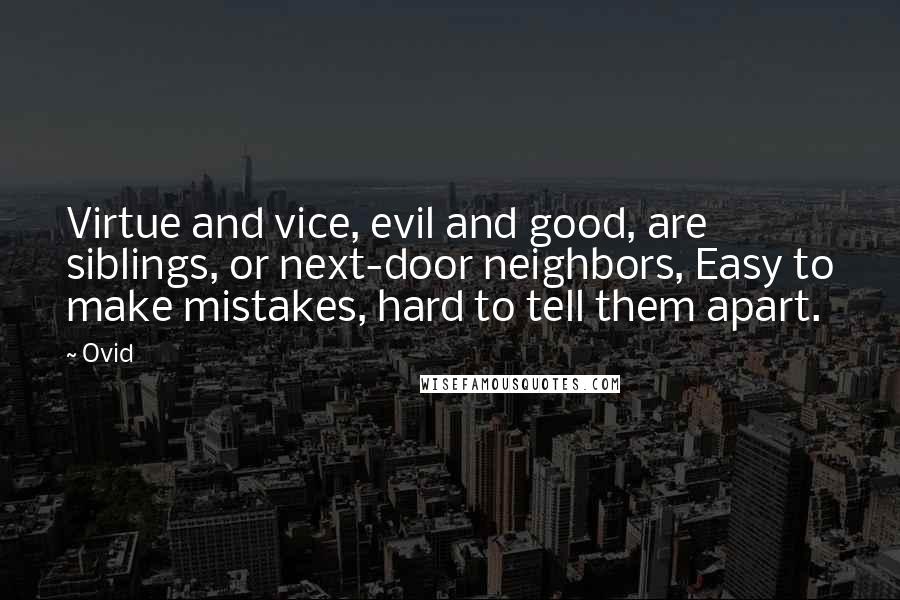 Ovid Quotes: Virtue and vice, evil and good, are siblings, or next-door neighbors, Easy to make mistakes, hard to tell them apart.