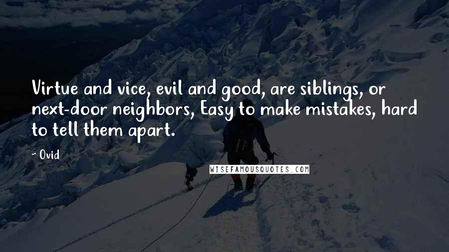 Ovid Quotes: Virtue and vice, evil and good, are siblings, or next-door neighbors, Easy to make mistakes, hard to tell them apart.