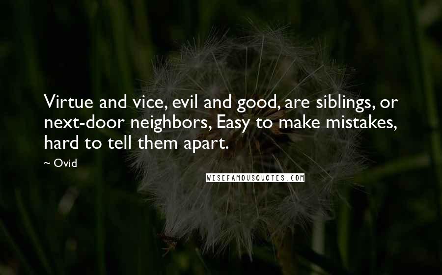 Ovid Quotes: Virtue and vice, evil and good, are siblings, or next-door neighbors, Easy to make mistakes, hard to tell them apart.