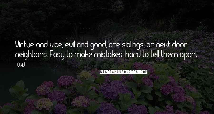 Ovid Quotes: Virtue and vice, evil and good, are siblings, or next-door neighbors, Easy to make mistakes, hard to tell them apart.