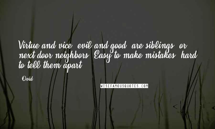 Ovid Quotes: Virtue and vice, evil and good, are siblings, or next-door neighbors, Easy to make mistakes, hard to tell them apart.