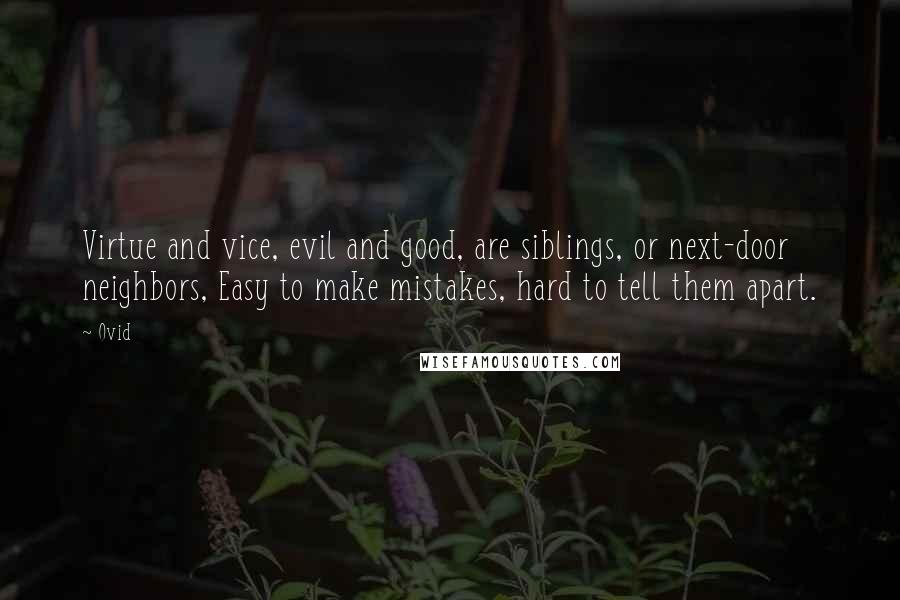 Ovid Quotes: Virtue and vice, evil and good, are siblings, or next-door neighbors, Easy to make mistakes, hard to tell them apart.