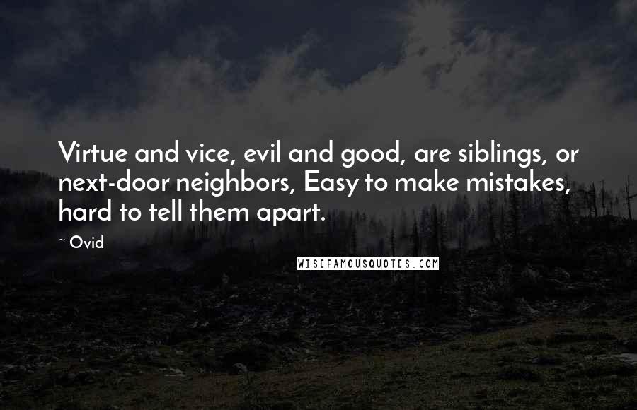 Ovid Quotes: Virtue and vice, evil and good, are siblings, or next-door neighbors, Easy to make mistakes, hard to tell them apart.