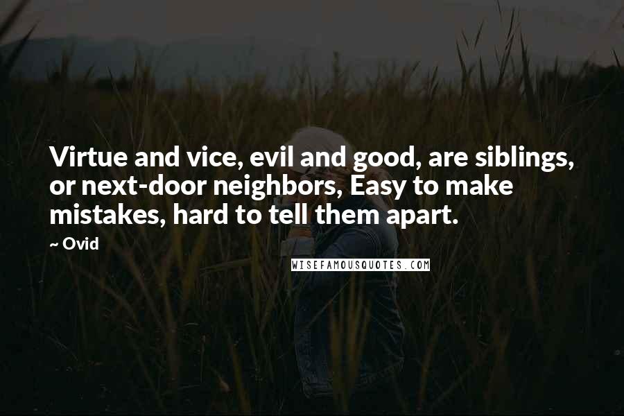 Ovid Quotes: Virtue and vice, evil and good, are siblings, or next-door neighbors, Easy to make mistakes, hard to tell them apart.