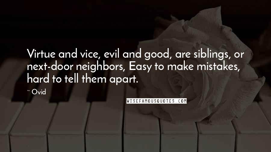 Ovid Quotes: Virtue and vice, evil and good, are siblings, or next-door neighbors, Easy to make mistakes, hard to tell them apart.