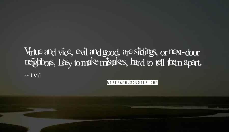 Ovid Quotes: Virtue and vice, evil and good, are siblings, or next-door neighbors, Easy to make mistakes, hard to tell them apart.