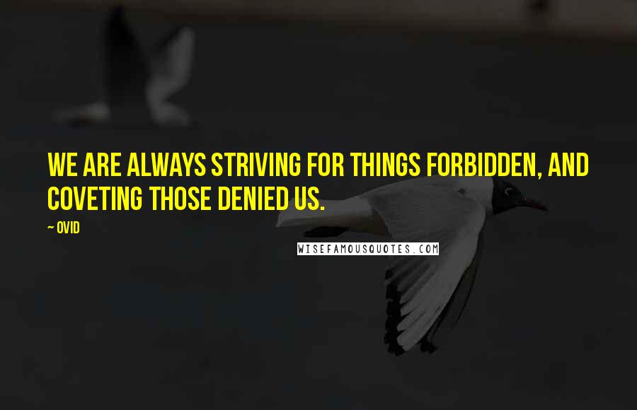 Ovid Quotes: We are always striving for things forbidden, and coveting those denied us.