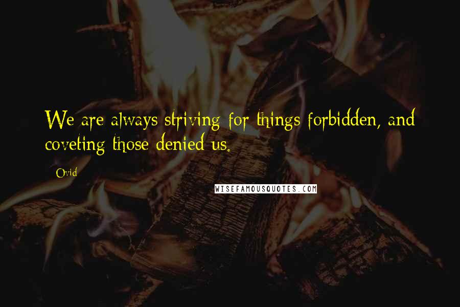 Ovid Quotes: We are always striving for things forbidden, and coveting those denied us.