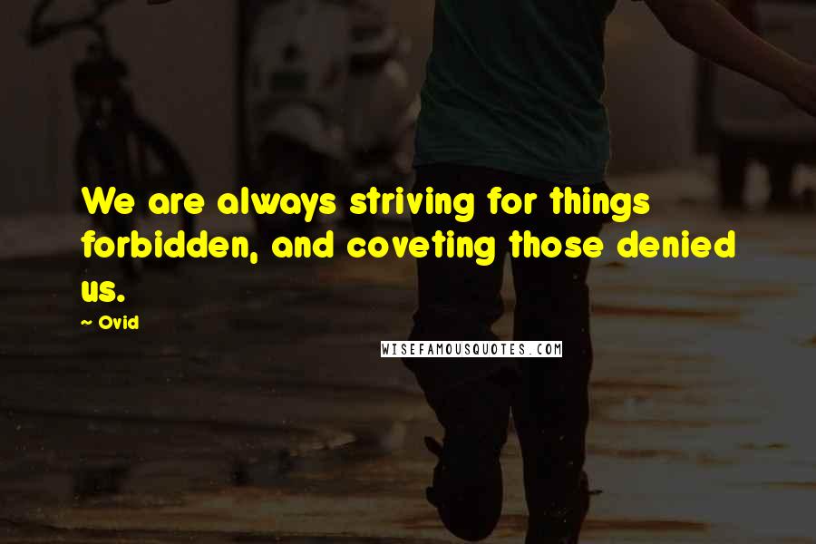 Ovid Quotes: We are always striving for things forbidden, and coveting those denied us.