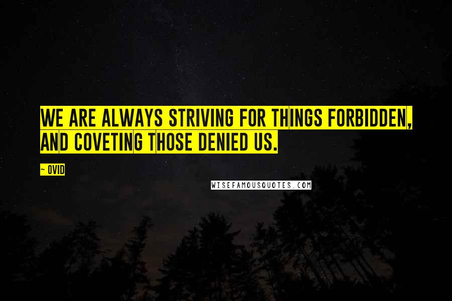 Ovid Quotes: We are always striving for things forbidden, and coveting those denied us.