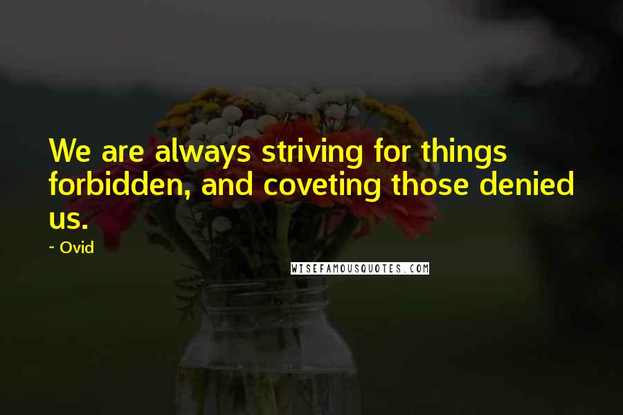 Ovid Quotes: We are always striving for things forbidden, and coveting those denied us.