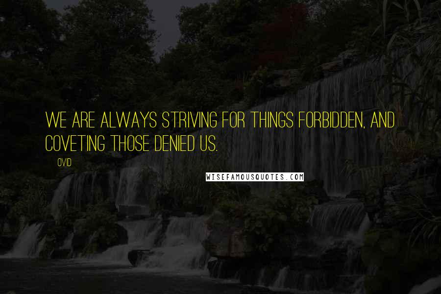 Ovid Quotes: We are always striving for things forbidden, and coveting those denied us.