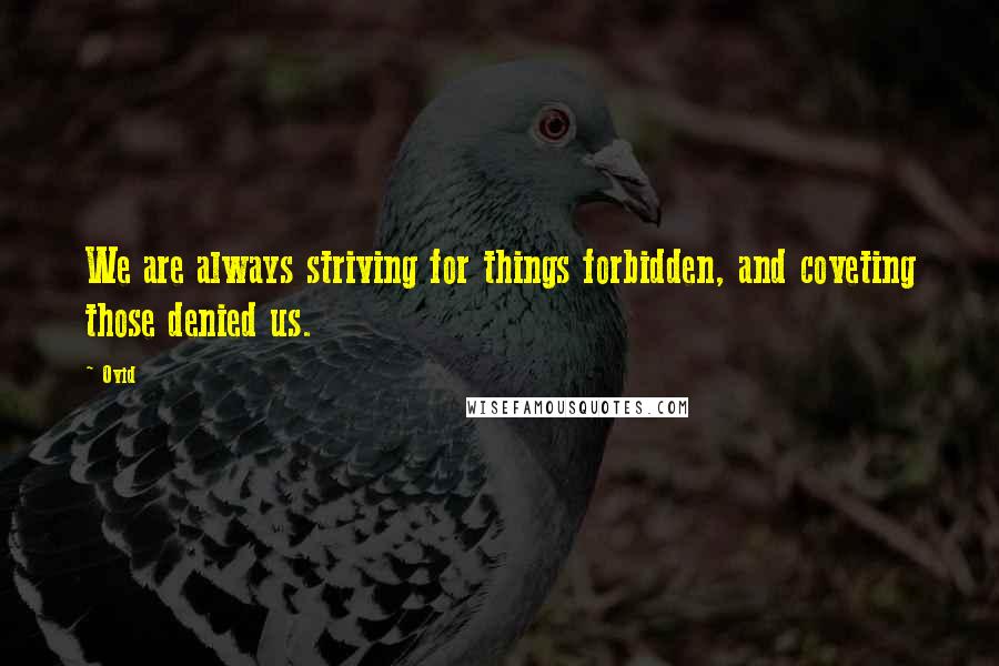 Ovid Quotes: We are always striving for things forbidden, and coveting those denied us.