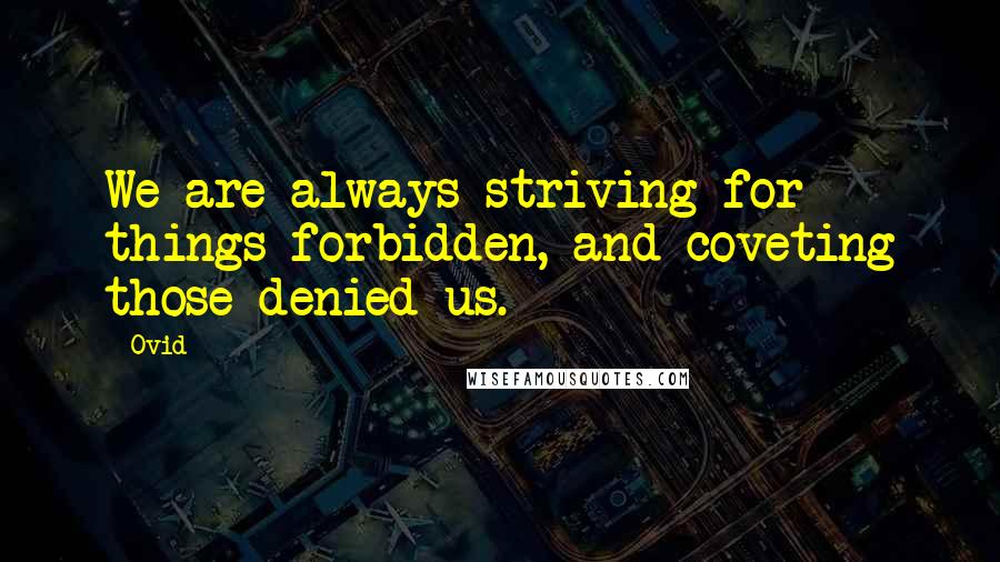 Ovid Quotes: We are always striving for things forbidden, and coveting those denied us.