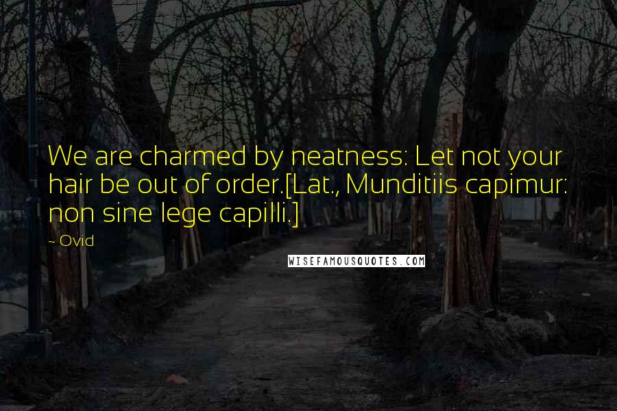Ovid Quotes: We are charmed by neatness: Let not your hair be out of order.[Lat., Munditiis capimur: non sine lege capilli.]