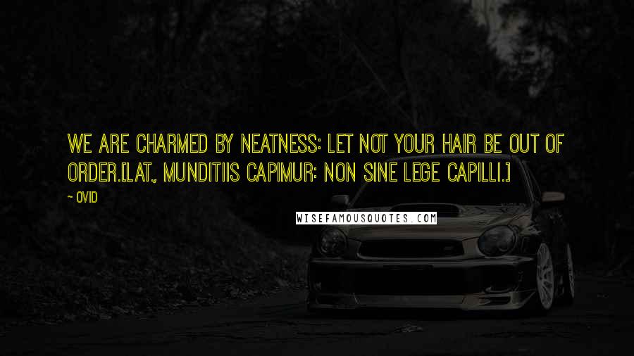 Ovid Quotes: We are charmed by neatness: Let not your hair be out of order.[Lat., Munditiis capimur: non sine lege capilli.]