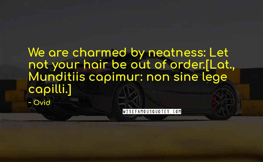 Ovid Quotes: We are charmed by neatness: Let not your hair be out of order.[Lat., Munditiis capimur: non sine lege capilli.]