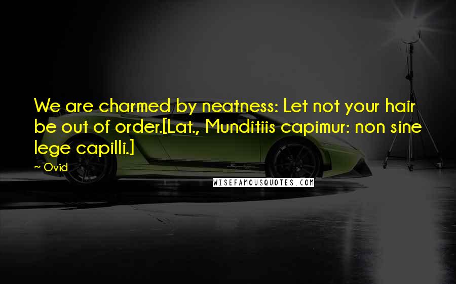 Ovid Quotes: We are charmed by neatness: Let not your hair be out of order.[Lat., Munditiis capimur: non sine lege capilli.]