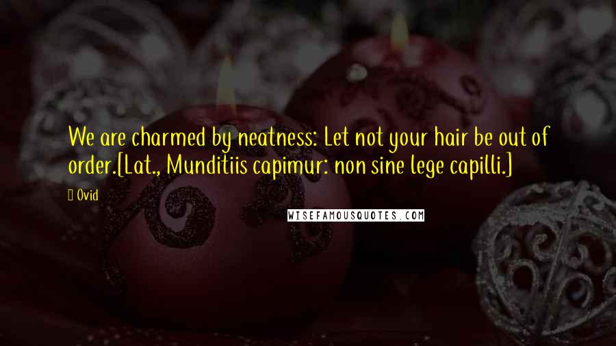 Ovid Quotes: We are charmed by neatness: Let not your hair be out of order.[Lat., Munditiis capimur: non sine lege capilli.]