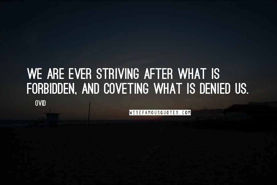 Ovid Quotes: We are ever striving after what is forbidden, and coveting what is denied us.
