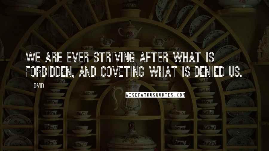 Ovid Quotes: We are ever striving after what is forbidden, and coveting what is denied us.
