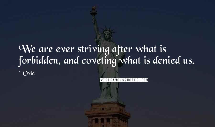 Ovid Quotes: We are ever striving after what is forbidden, and coveting what is denied us.