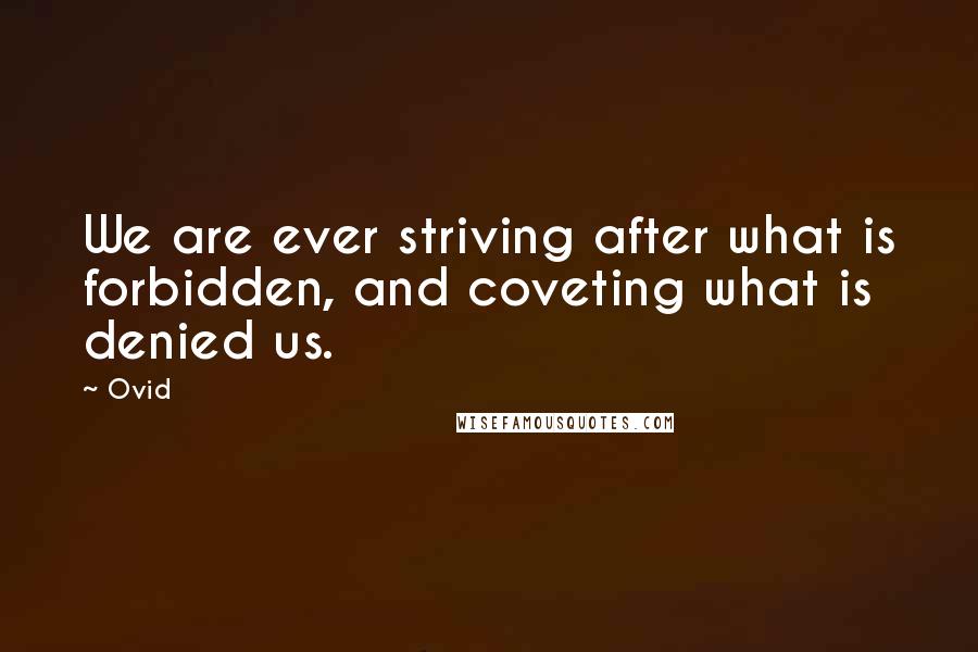 Ovid Quotes: We are ever striving after what is forbidden, and coveting what is denied us.