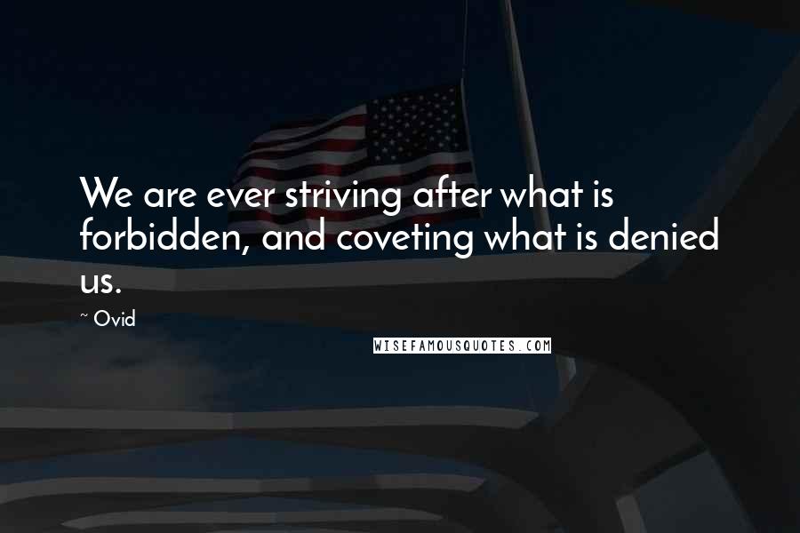 Ovid Quotes: We are ever striving after what is forbidden, and coveting what is denied us.