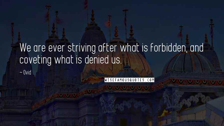 Ovid Quotes: We are ever striving after what is forbidden, and coveting what is denied us.