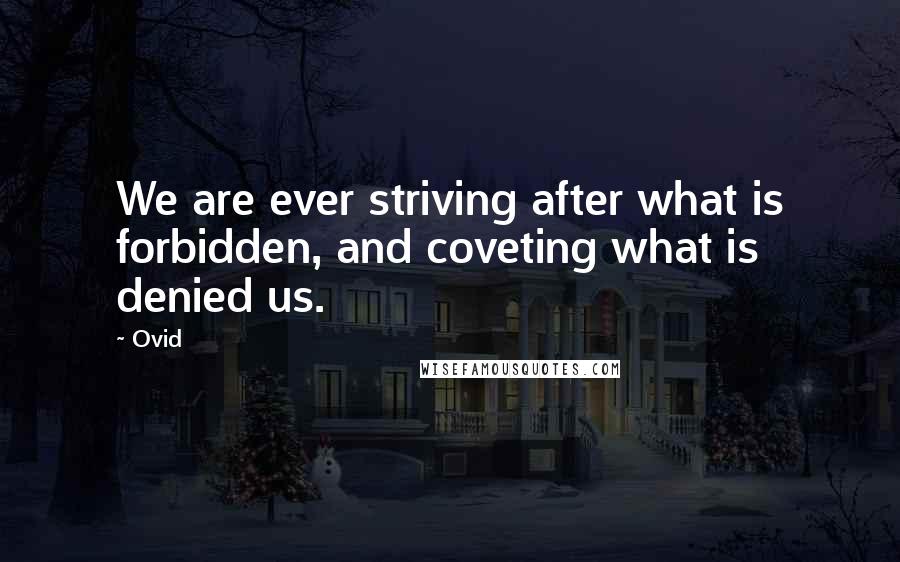Ovid Quotes: We are ever striving after what is forbidden, and coveting what is denied us.