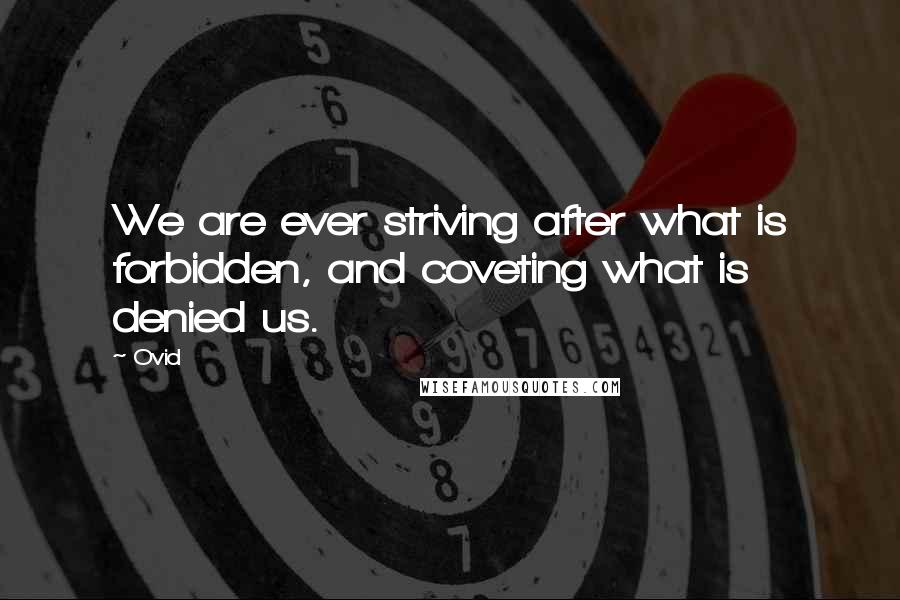 Ovid Quotes: We are ever striving after what is forbidden, and coveting what is denied us.