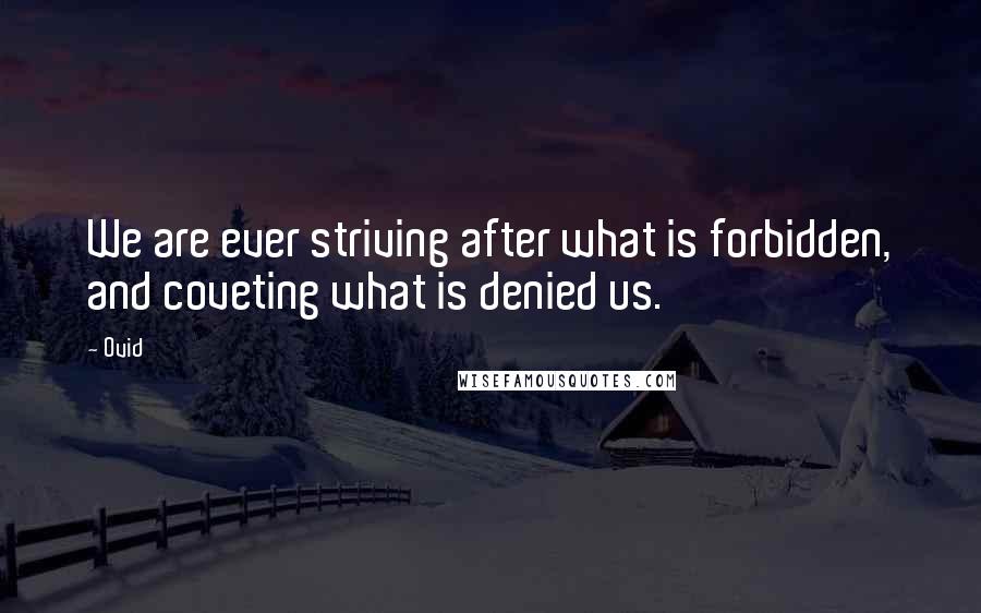 Ovid Quotes: We are ever striving after what is forbidden, and coveting what is denied us.