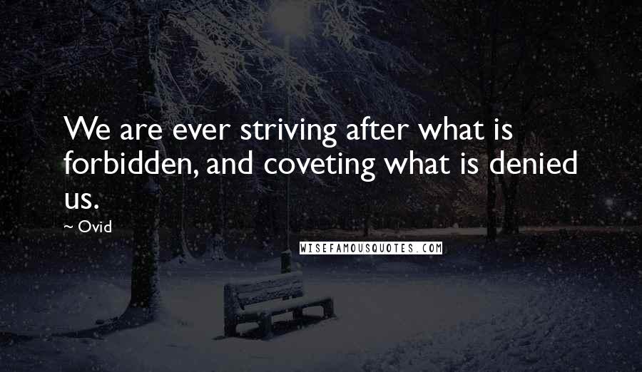 Ovid Quotes: We are ever striving after what is forbidden, and coveting what is denied us.