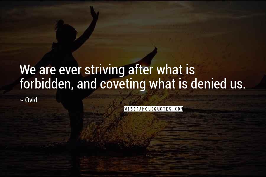 Ovid Quotes: We are ever striving after what is forbidden, and coveting what is denied us.