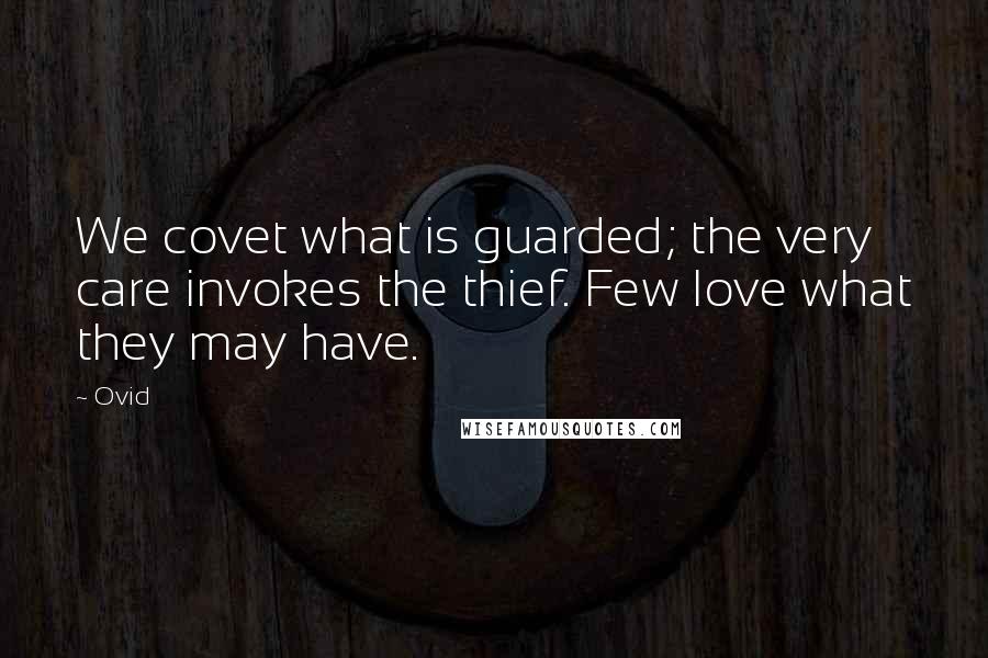 Ovid Quotes: We covet what is guarded; the very care invokes the thief. Few love what they may have.