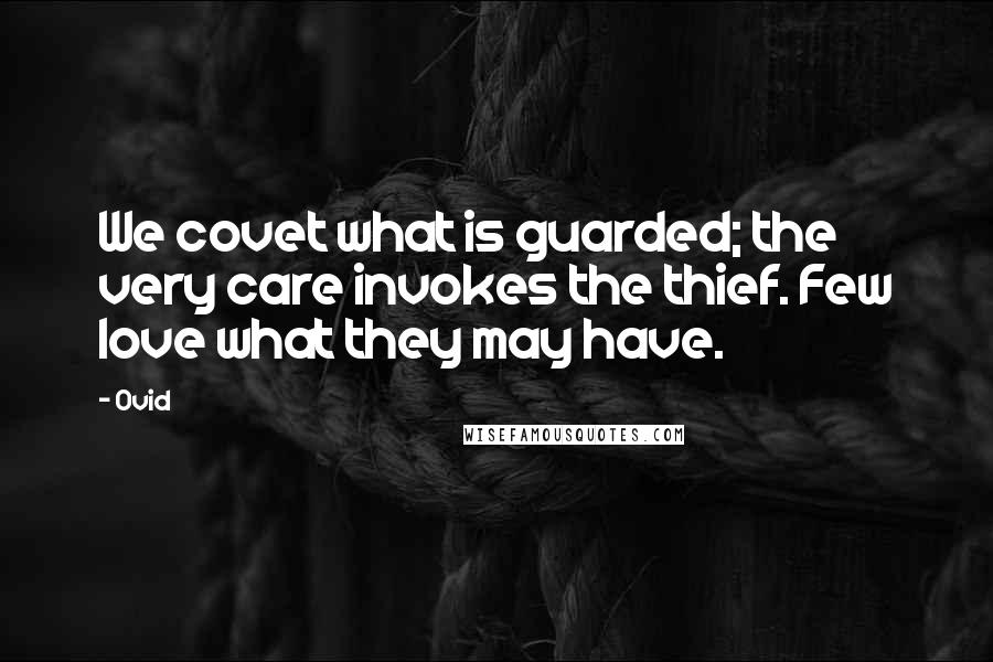 Ovid Quotes: We covet what is guarded; the very care invokes the thief. Few love what they may have.