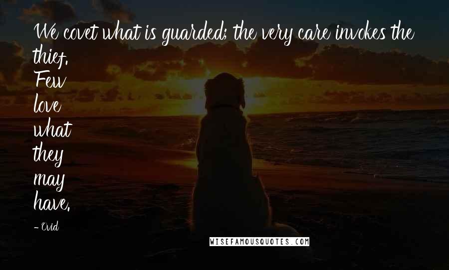 Ovid Quotes: We covet what is guarded; the very care invokes the thief. Few love what they may have.