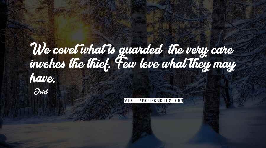 Ovid Quotes: We covet what is guarded; the very care invokes the thief. Few love what they may have.