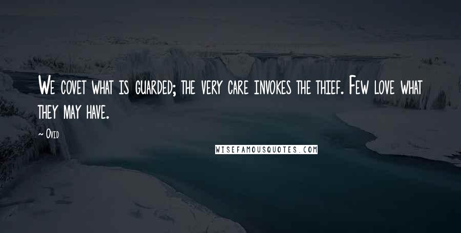 Ovid Quotes: We covet what is guarded; the very care invokes the thief. Few love what they may have.