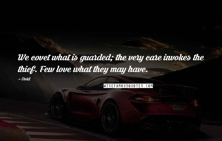 Ovid Quotes: We covet what is guarded; the very care invokes the thief. Few love what they may have.