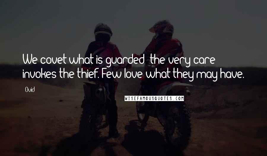 Ovid Quotes: We covet what is guarded; the very care invokes the thief. Few love what they may have.