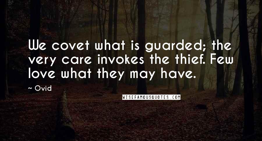 Ovid Quotes: We covet what is guarded; the very care invokes the thief. Few love what they may have.