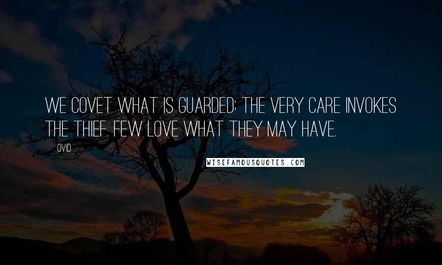 Ovid Quotes: We covet what is guarded; the very care invokes the thief. Few love what they may have.