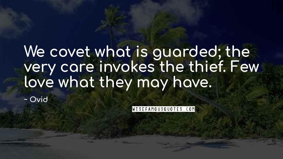 Ovid Quotes: We covet what is guarded; the very care invokes the thief. Few love what they may have.